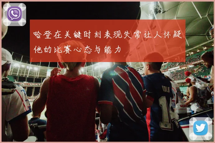 哈登在关键时刻表现失常让人怀疑他的比赛心态与能力