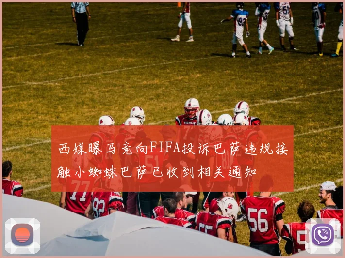 西媒曝马竞向FIFA投诉巴萨违规接触小蜘蛛巴萨已收到相关通知