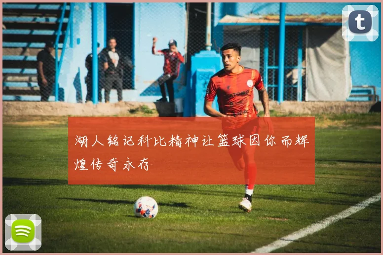 湖人铭记科比精神让篮球因你而辉煌传奇永存