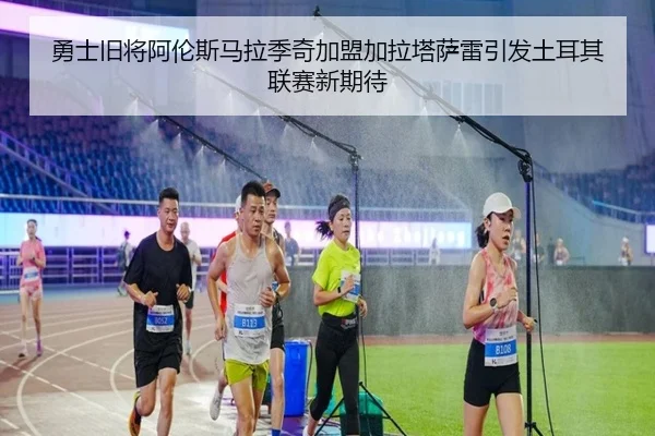 勇士旧将阿伦斯马拉季奇加盟加拉塔萨雷引发土耳其联赛新期待